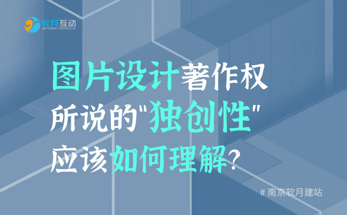 南京建网站公司：图片设计著作权所说的“独创性”应该如何理解？